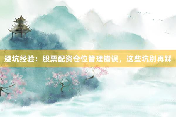 避坑经验：股票配资仓位管理错误，这些坑别再踩