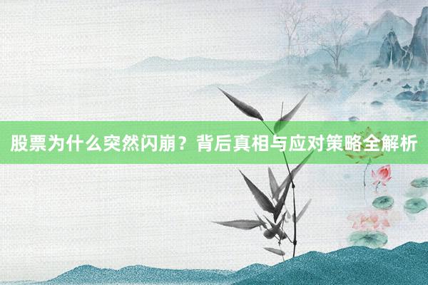 股票为什么突然闪崩？背后真相与应对策略全解析