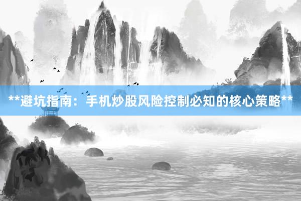 **避坑指南：手机炒股风险控制必知的核心策略**
