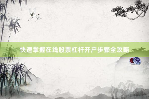 快速掌握在线股票杠杆开户步骤全攻略