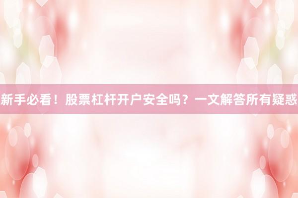 新手必看！股票杠杆开户安全吗？一文解答所有疑惑