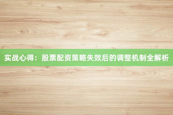 实战心得：股票配资策略失效后的调整机制全解析