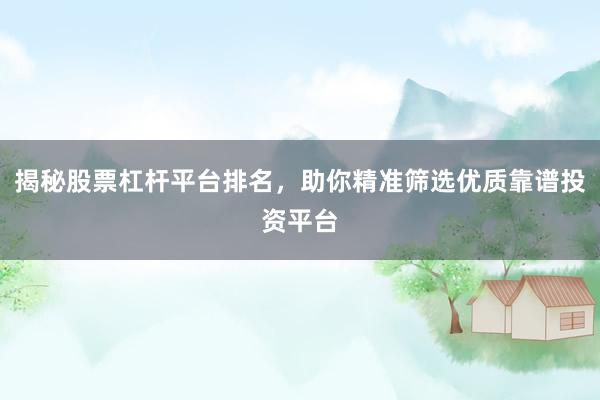 揭秘股票杠杆平台排名，助你精准筛选优质靠谱投资平台