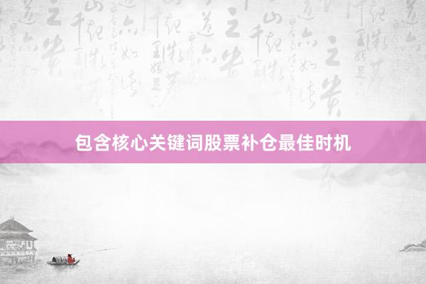 包含核心关键词股票补仓最佳时机