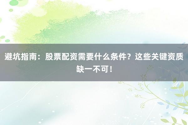 避坑指南：股票配资需要什么条件？这些关键资质缺一不可！