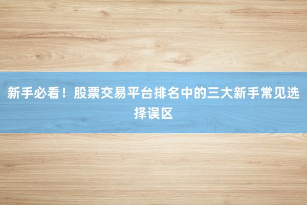 新手必看！股票交易平台排名中的三大新手常见选择误区