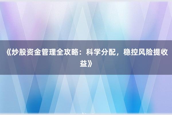 《炒股资金管理全攻略：科学分配，稳控风险提收益》