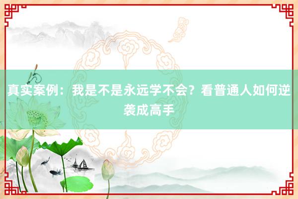 真实案例：我是不是永远学不会？看普通人如何逆袭成高手