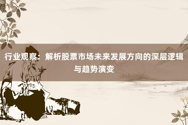 行业观察：解析股票市场未来发展方向的深层逻辑与趋势演变