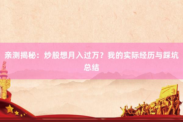 亲测揭秘：炒股想月入过万？我的实际经历与踩坑总结