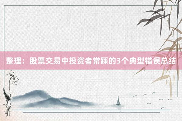 整理：股票交易中投资者常踩的3个典型错误总结