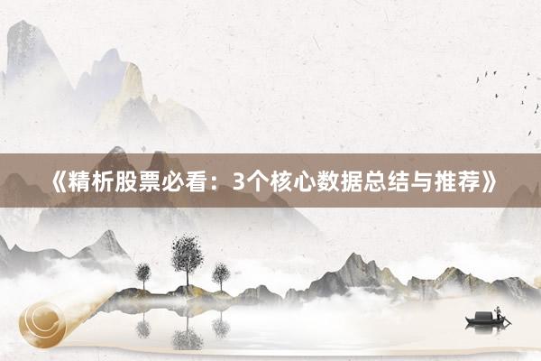 《精析股票必看：3个核心数据总结与推荐》
