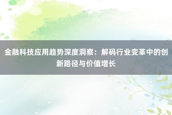 金融科技应用趋势深度洞察：解码行业变革中的创新路径与价值增长
