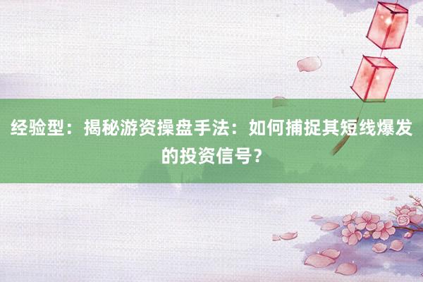 经验型：揭秘游资操盘手法：如何捕捉其短线爆发的投资信号？
