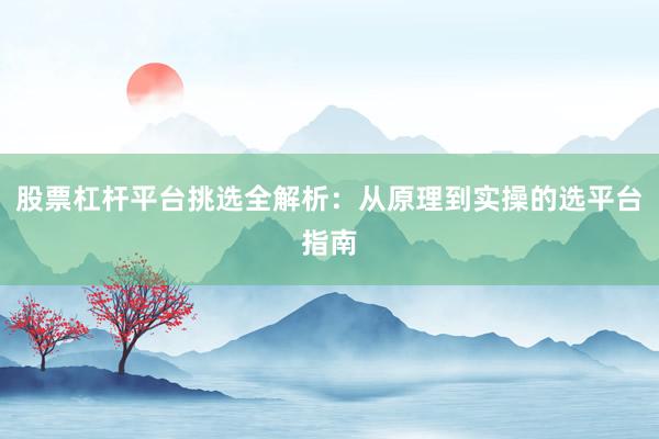 股票杠杆平台挑选全解析：从原理到实操的选平台指南