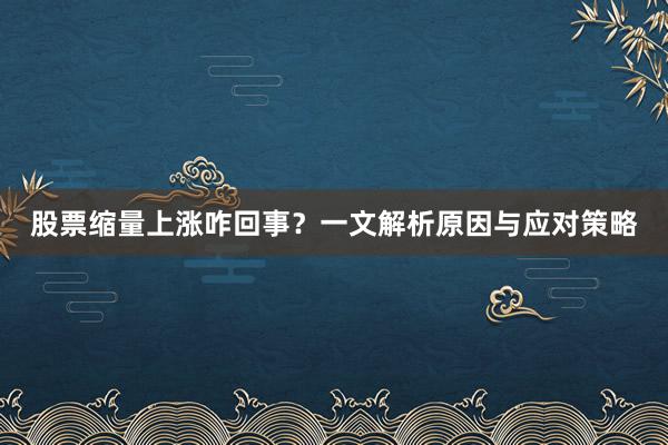 股票缩量上涨咋回事？一文解析原因与应对策略