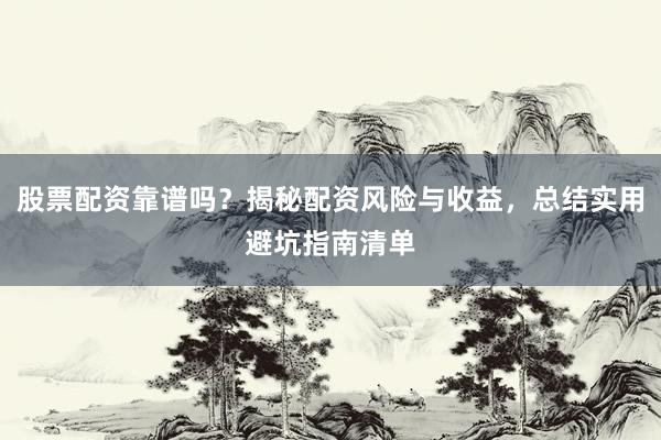股票配资靠谱吗？揭秘配资风险与收益，总结实用避坑指南清单