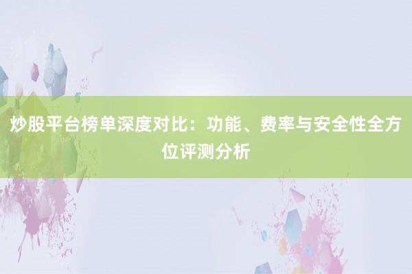 炒股平台榜单深度对比：功能、费率与安全性全方位评测分析