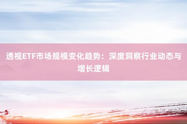 透视ETF市场规模变化趋势：深度洞察行业动态与增长逻辑