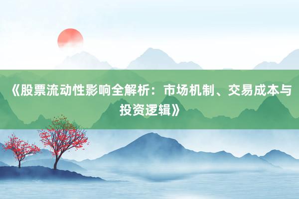 《股票流动性影响全解析：市场机制、交易成本与投资逻辑》