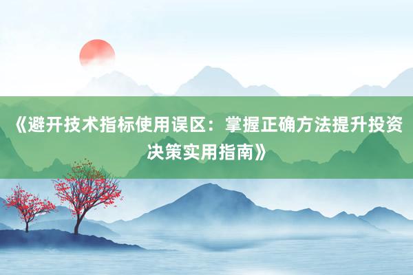 《避开技术指标使用误区:掌握正确方法提升投资决策实用指南》