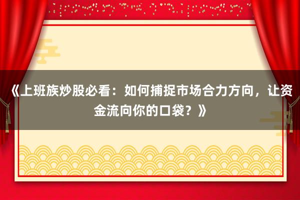 《上班族炒股必看：如何捕捉市场合力方向，让资金流向你的口袋？》