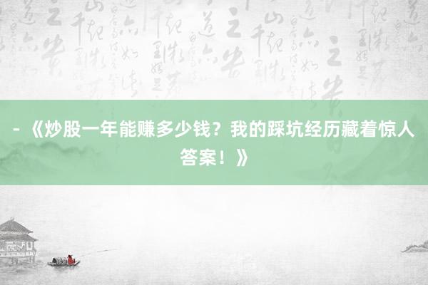 - 《炒股一年能赚多少钱？我的踩坑经历藏着惊人答案！》