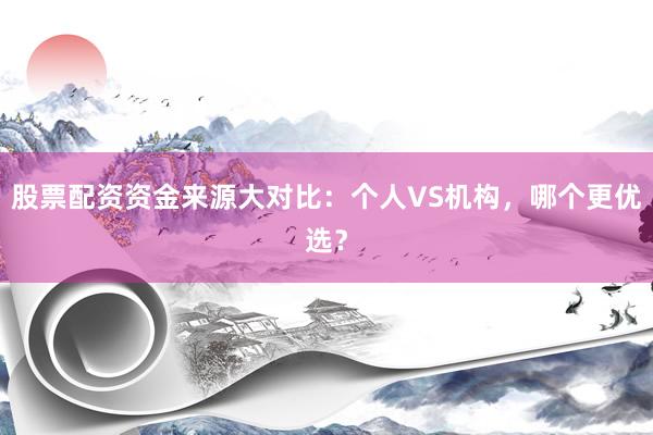 股票配资资金来源大对比：个人VS机构，哪个更优选？