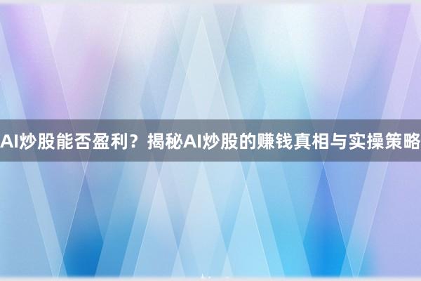 AI炒股能否盈利？揭秘AI炒股的赚钱真相与实操策略