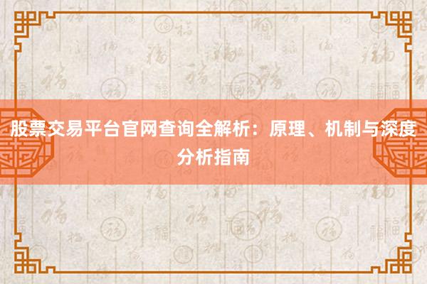 股票交易平台官网查询全解析：原理、机制与深度分析指南