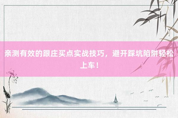 亲测有效的跟庄买点实战技巧，避开踩坑陷阱轻松上车！