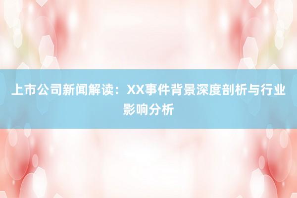 上市公司新闻解读：XX事件背景深度剖析与行业影响分析