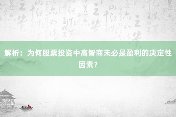 解析：为何股票投资中高智商未必是盈利的决定性因素？
