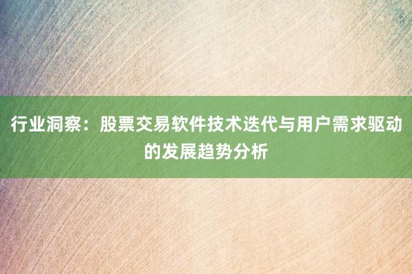 行业洞察：股票交易软件技术迭代与用户需求驱动的发展趋势分析