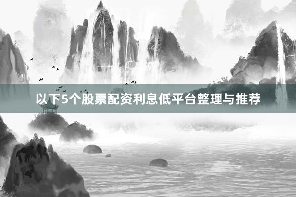 以下5个股票配资利息低平台整理与推荐