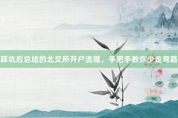 踩坑后总结的北交所开户流程，手把手教你少走弯路