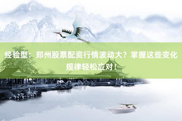 经验型：郑州股票配资行情波动大？掌握这些变化规律轻松应对！