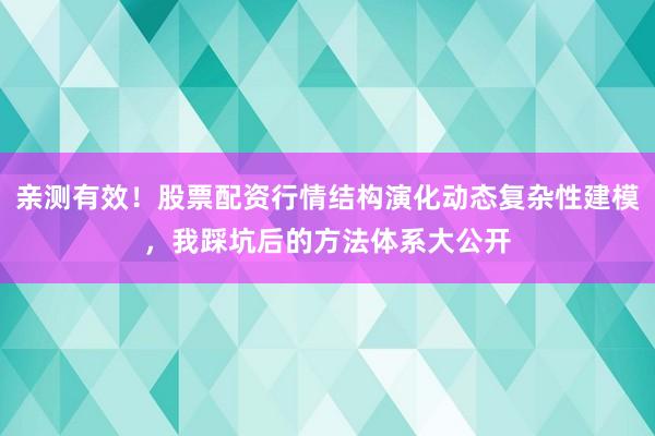 亲测有效！股票配资行情结构演化动态复杂性建模，我踩坑后的方法体系大公开